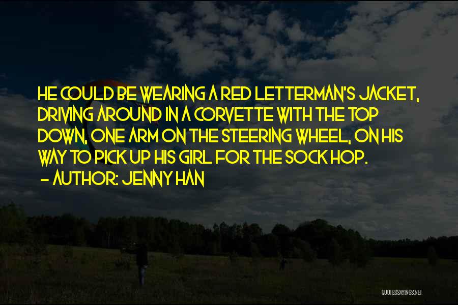 Jenny Han Quotes: He Could Be Wearing A Red Letterman's Jacket, Driving Around In A Corvette With The Top Down, One Arm On