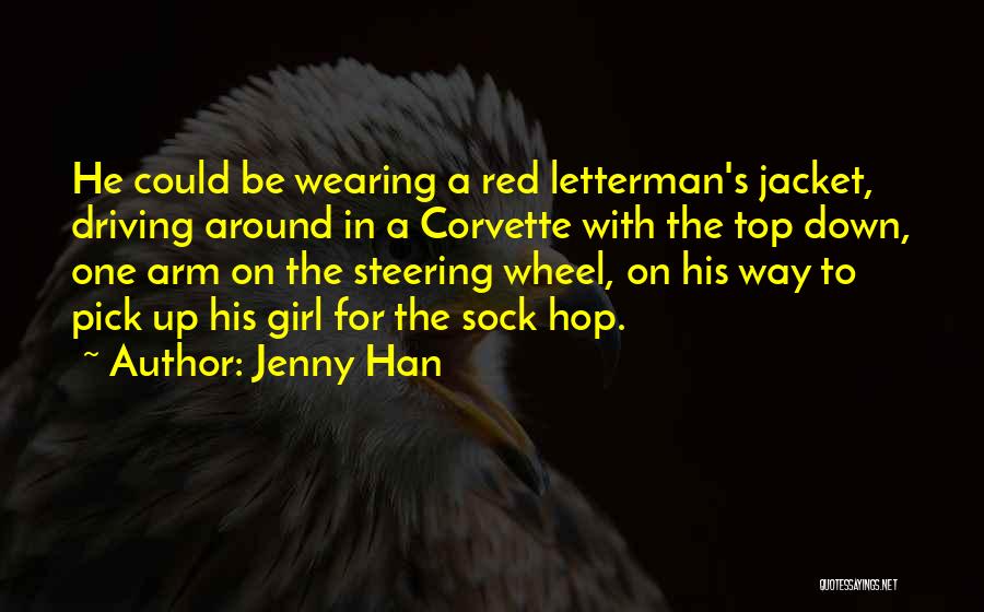 Jenny Han Quotes: He Could Be Wearing A Red Letterman's Jacket, Driving Around In A Corvette With The Top Down, One Arm On