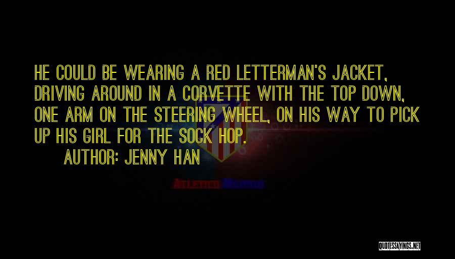 Jenny Han Quotes: He Could Be Wearing A Red Letterman's Jacket, Driving Around In A Corvette With The Top Down, One Arm On