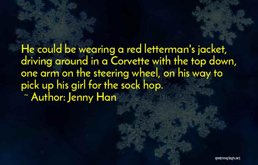 Jenny Han Quotes: He Could Be Wearing A Red Letterman's Jacket, Driving Around In A Corvette With The Top Down, One Arm On