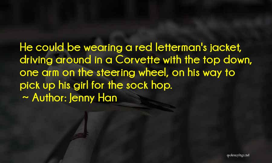 Jenny Han Quotes: He Could Be Wearing A Red Letterman's Jacket, Driving Around In A Corvette With The Top Down, One Arm On