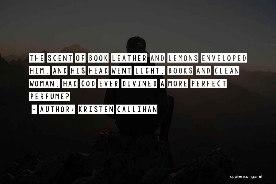 Kristen Callihan Quotes: The Scent Of Book Leather And Lemons Enveloped Him, And His Head Went Light. Books And Clean Woman. Had God