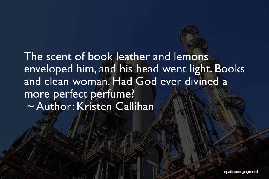 Kristen Callihan Quotes: The Scent Of Book Leather And Lemons Enveloped Him, And His Head Went Light. Books And Clean Woman. Had God