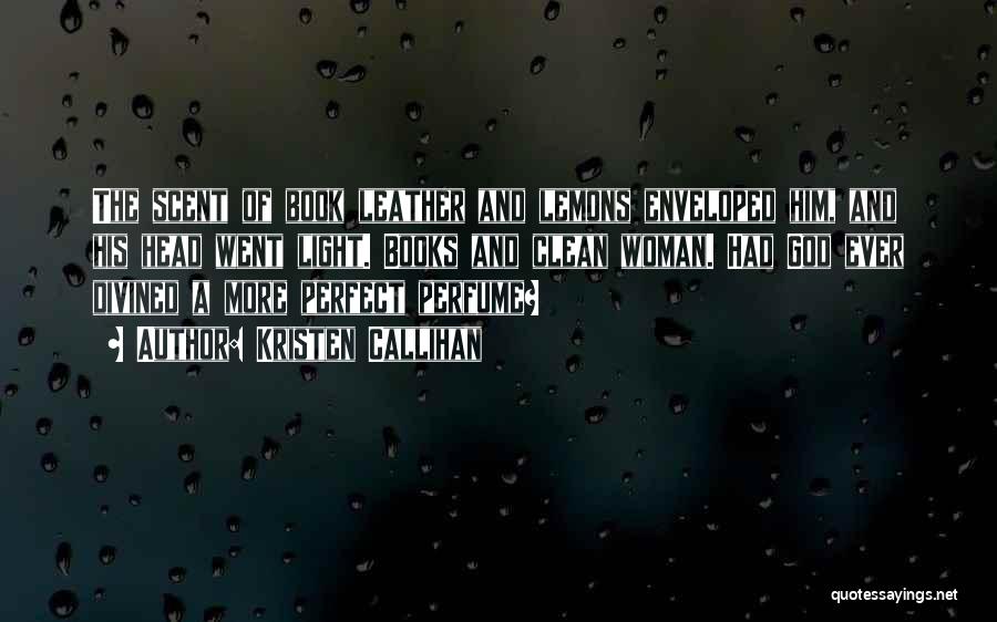 Kristen Callihan Quotes: The Scent Of Book Leather And Lemons Enveloped Him, And His Head Went Light. Books And Clean Woman. Had God