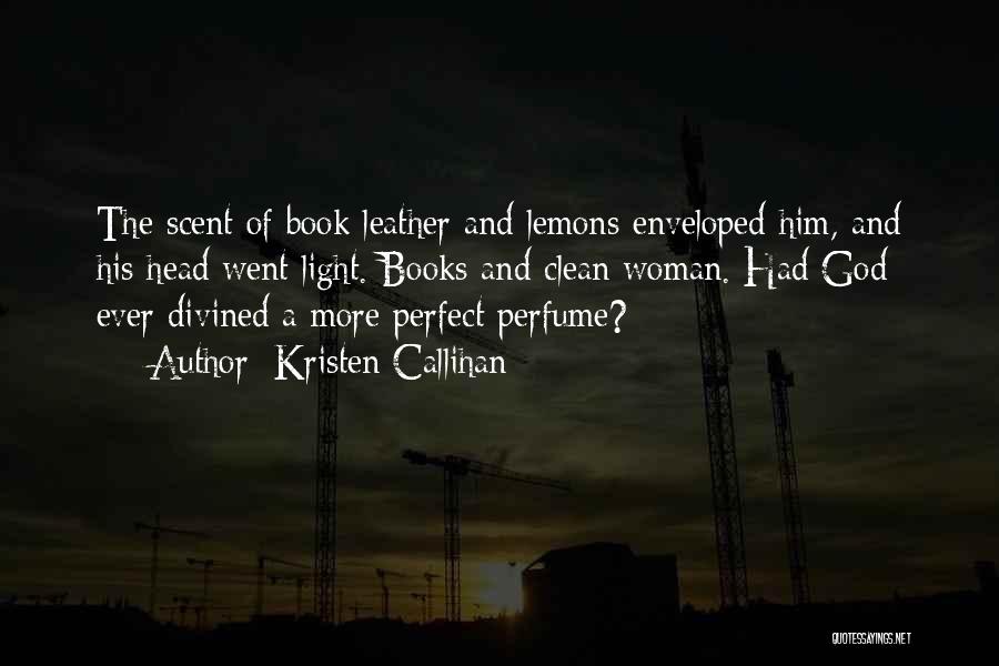 Kristen Callihan Quotes: The Scent Of Book Leather And Lemons Enveloped Him, And His Head Went Light. Books And Clean Woman. Had God