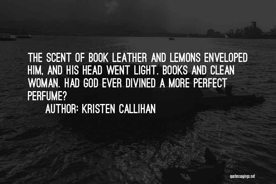 Kristen Callihan Quotes: The Scent Of Book Leather And Lemons Enveloped Him, And His Head Went Light. Books And Clean Woman. Had God