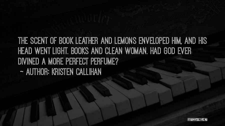 Kristen Callihan Quotes: The Scent Of Book Leather And Lemons Enveloped Him, And His Head Went Light. Books And Clean Woman. Had God