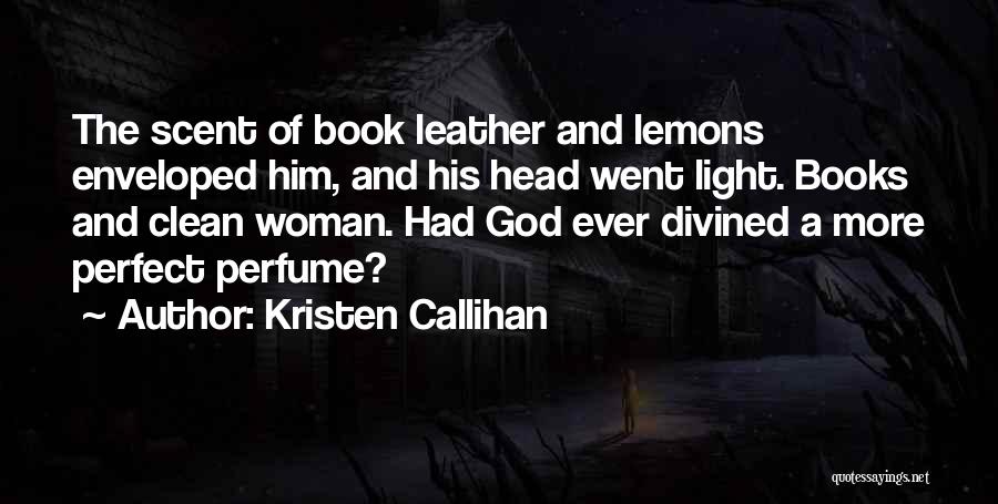 Kristen Callihan Quotes: The Scent Of Book Leather And Lemons Enveloped Him, And His Head Went Light. Books And Clean Woman. Had God