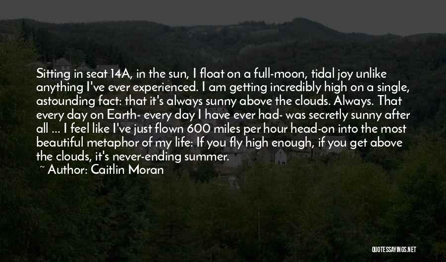 Caitlin Moran Quotes: Sitting In Seat 14a, In The Sun, I Float On A Full-moon, Tidal Joy Unlike Anything I've Ever Experienced. I