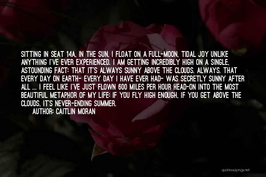 Caitlin Moran Quotes: Sitting In Seat 14a, In The Sun, I Float On A Full-moon, Tidal Joy Unlike Anything I've Ever Experienced. I