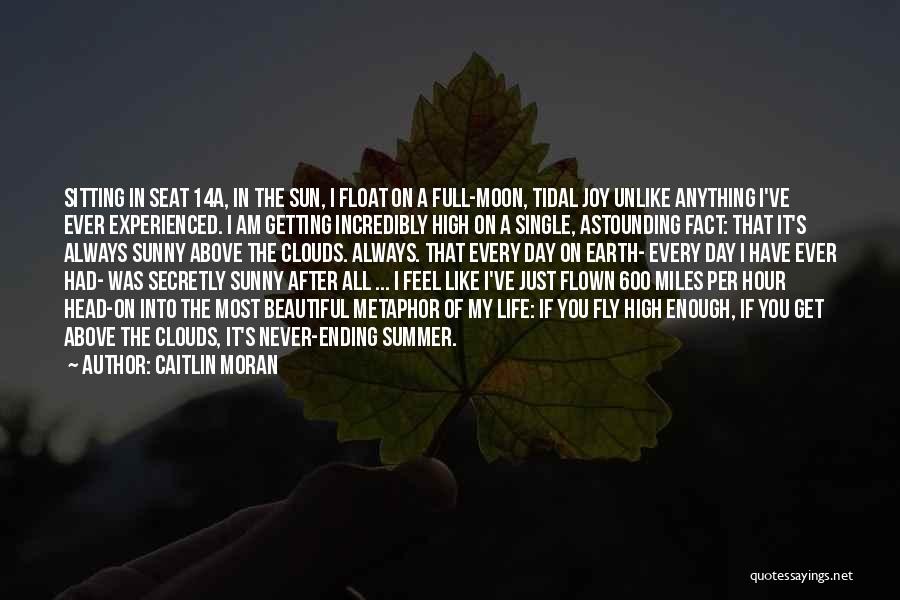 Caitlin Moran Quotes: Sitting In Seat 14a, In The Sun, I Float On A Full-moon, Tidal Joy Unlike Anything I've Ever Experienced. I