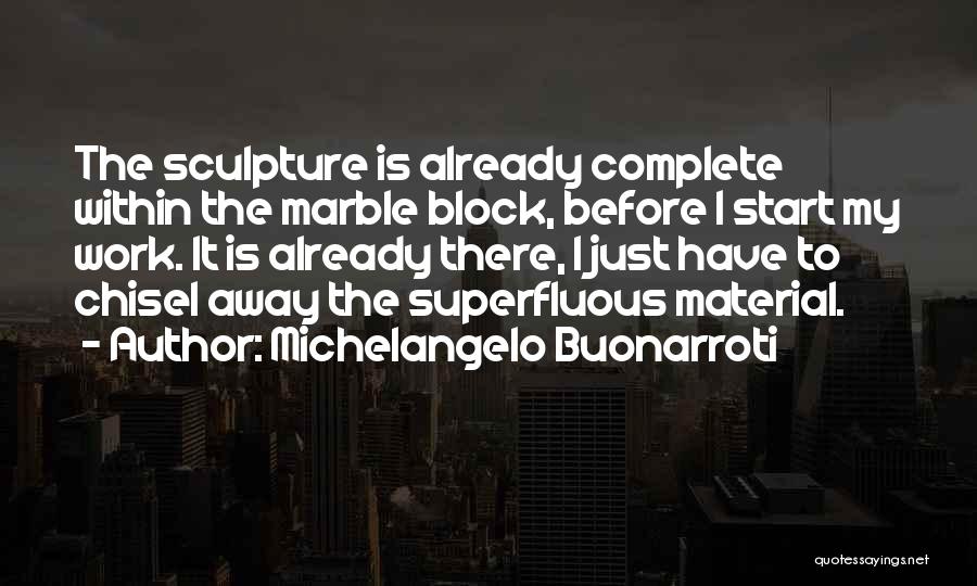Michelangelo Buonarroti Quotes: The Sculpture Is Already Complete Within The Marble Block, Before I Start My Work. It Is Already There, I Just