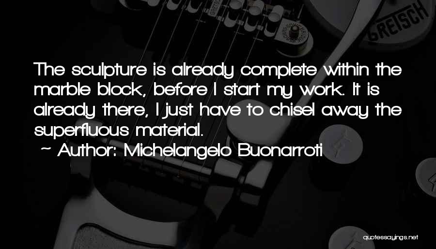 Michelangelo Buonarroti Quotes: The Sculpture Is Already Complete Within The Marble Block, Before I Start My Work. It Is Already There, I Just