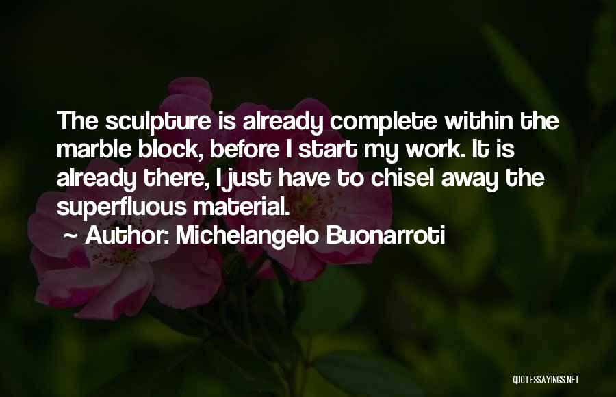 Michelangelo Buonarroti Quotes: The Sculpture Is Already Complete Within The Marble Block, Before I Start My Work. It Is Already There, I Just