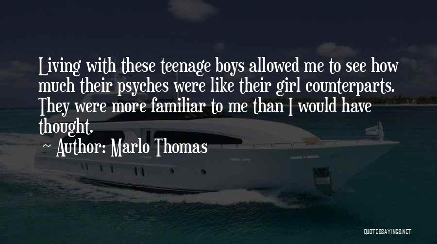 Marlo Thomas Quotes: Living With These Teenage Boys Allowed Me To See How Much Their Psyches Were Like Their Girl Counterparts. They Were