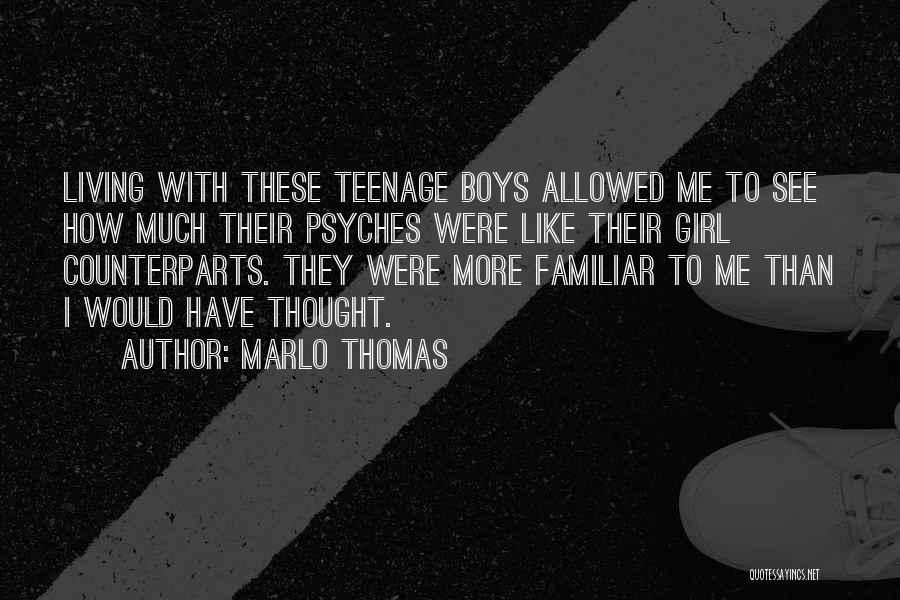 Marlo Thomas Quotes: Living With These Teenage Boys Allowed Me To See How Much Their Psyches Were Like Their Girl Counterparts. They Were