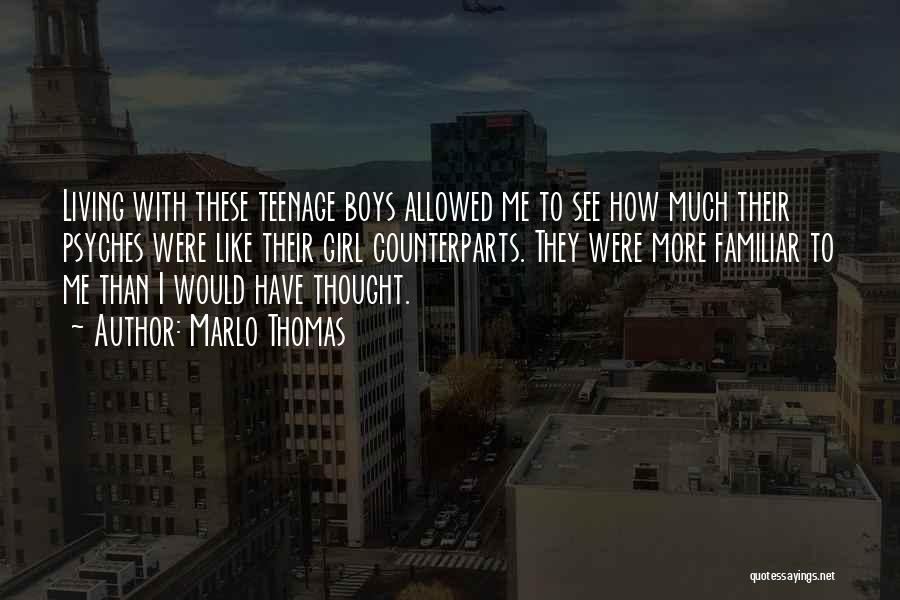 Marlo Thomas Quotes: Living With These Teenage Boys Allowed Me To See How Much Their Psyches Were Like Their Girl Counterparts. They Were