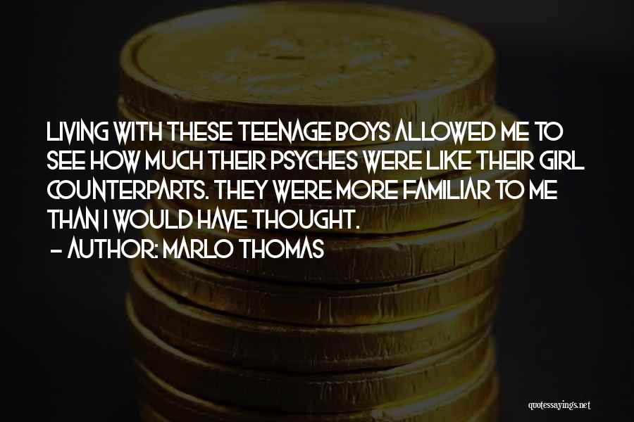 Marlo Thomas Quotes: Living With These Teenage Boys Allowed Me To See How Much Their Psyches Were Like Their Girl Counterparts. They Were