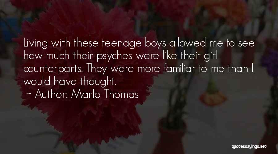 Marlo Thomas Quotes: Living With These Teenage Boys Allowed Me To See How Much Their Psyches Were Like Their Girl Counterparts. They Were