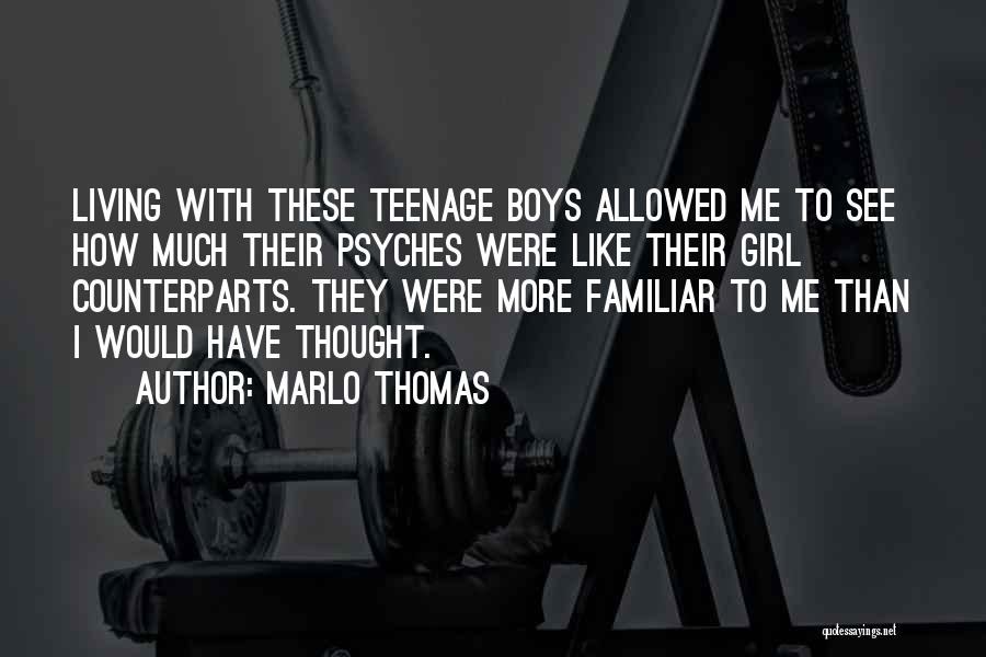 Marlo Thomas Quotes: Living With These Teenage Boys Allowed Me To See How Much Their Psyches Were Like Their Girl Counterparts. They Were