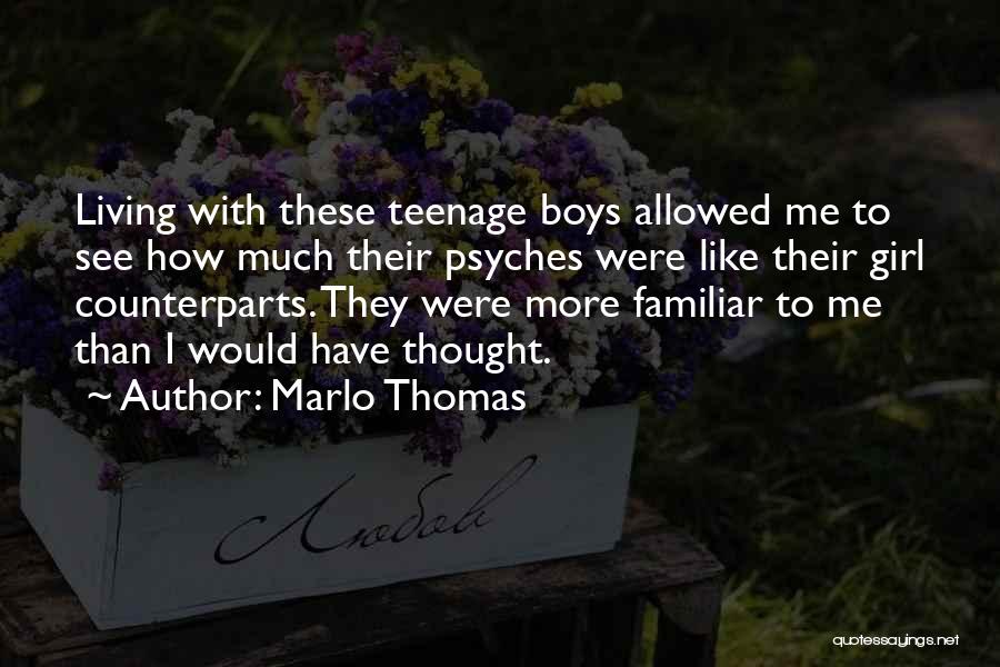 Marlo Thomas Quotes: Living With These Teenage Boys Allowed Me To See How Much Their Psyches Were Like Their Girl Counterparts. They Were