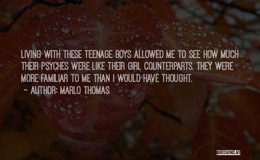 Marlo Thomas Quotes: Living With These Teenage Boys Allowed Me To See How Much Their Psyches Were Like Their Girl Counterparts. They Were