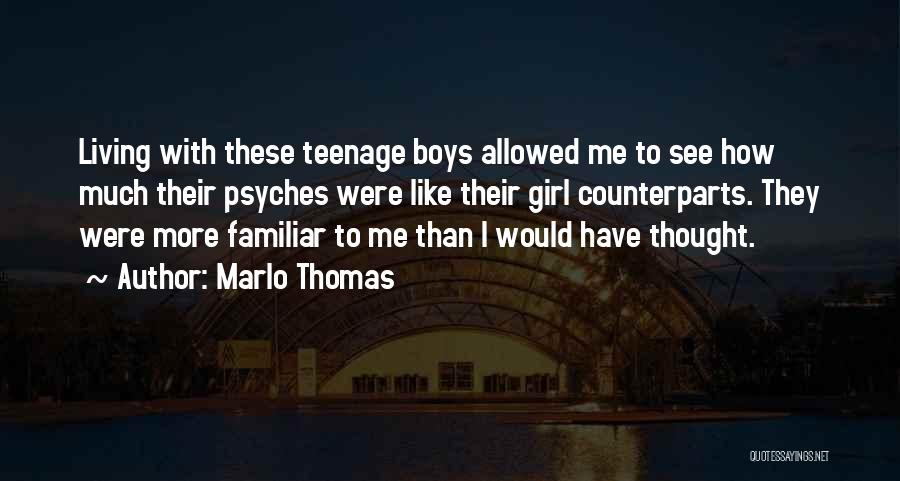 Marlo Thomas Quotes: Living With These Teenage Boys Allowed Me To See How Much Their Psyches Were Like Their Girl Counterparts. They Were