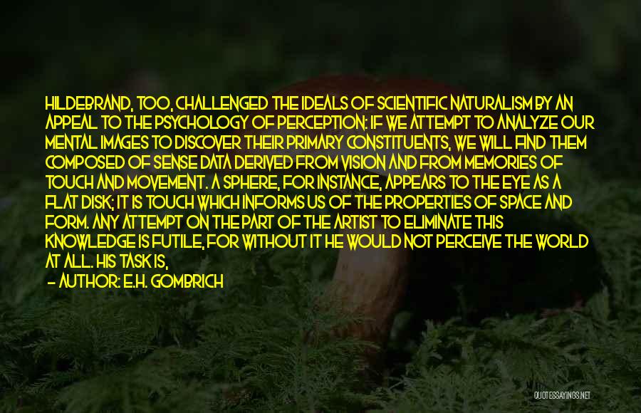 E.H. Gombrich Quotes: Hildebrand, Too, Challenged The Ideals Of Scientific Naturalism By An Appeal To The Psychology Of Perception: If We Attempt To