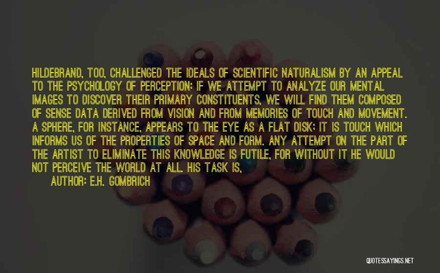 E.H. Gombrich Quotes: Hildebrand, Too, Challenged The Ideals Of Scientific Naturalism By An Appeal To The Psychology Of Perception: If We Attempt To