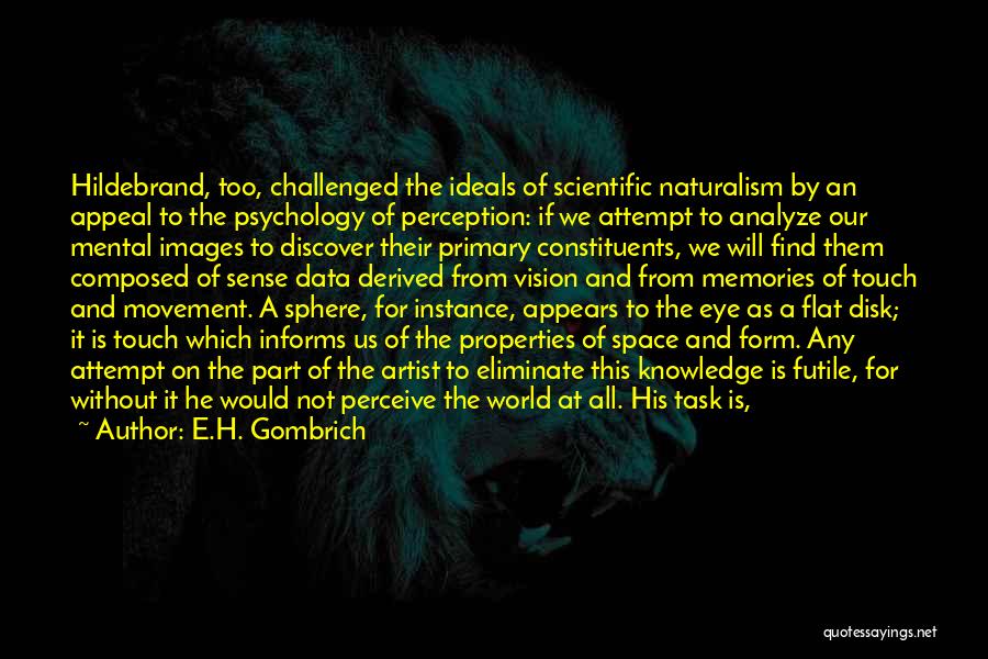 E.H. Gombrich Quotes: Hildebrand, Too, Challenged The Ideals Of Scientific Naturalism By An Appeal To The Psychology Of Perception: If We Attempt To