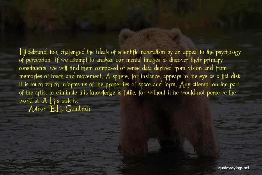 E.H. Gombrich Quotes: Hildebrand, Too, Challenged The Ideals Of Scientific Naturalism By An Appeal To The Psychology Of Perception: If We Attempt To