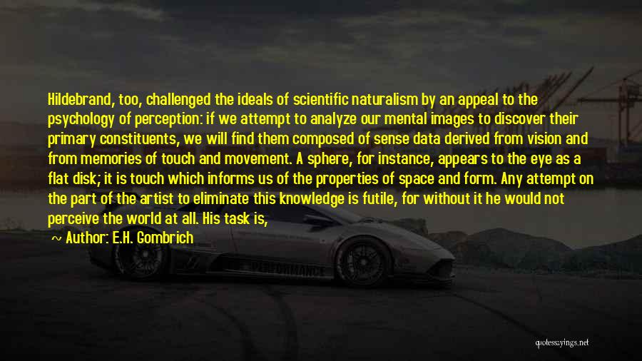 E.H. Gombrich Quotes: Hildebrand, Too, Challenged The Ideals Of Scientific Naturalism By An Appeal To The Psychology Of Perception: If We Attempt To