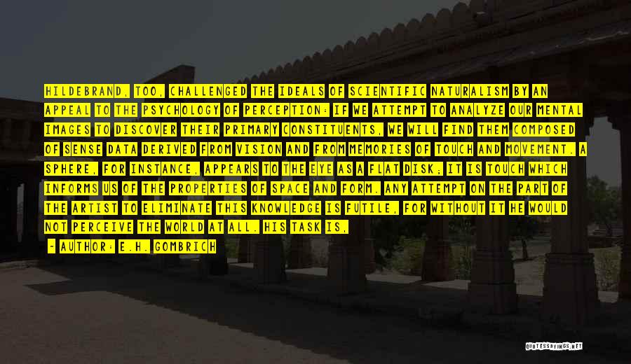 E.H. Gombrich Quotes: Hildebrand, Too, Challenged The Ideals Of Scientific Naturalism By An Appeal To The Psychology Of Perception: If We Attempt To