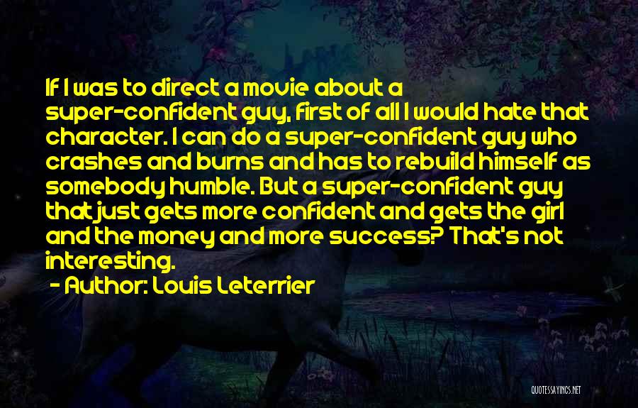 Louis Leterrier Quotes: If I Was To Direct A Movie About A Super-confident Guy, First Of All I Would Hate That Character. I