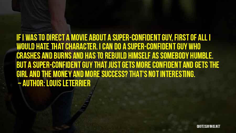 Louis Leterrier Quotes: If I Was To Direct A Movie About A Super-confident Guy, First Of All I Would Hate That Character. I