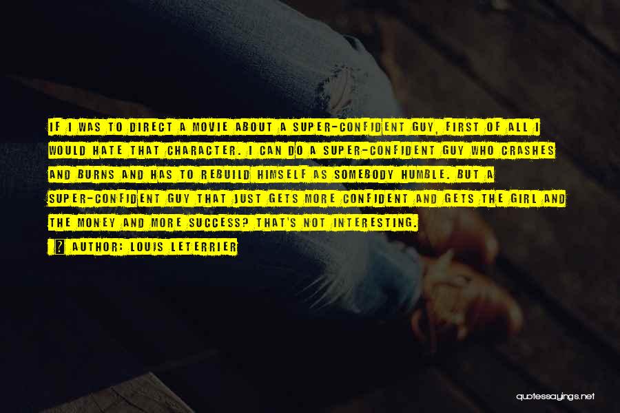 Louis Leterrier Quotes: If I Was To Direct A Movie About A Super-confident Guy, First Of All I Would Hate That Character. I