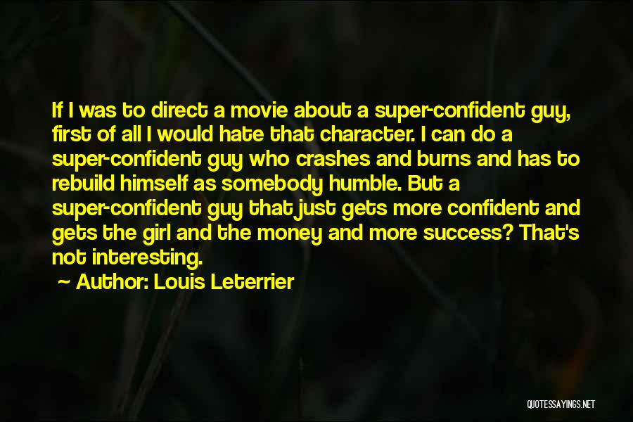 Louis Leterrier Quotes: If I Was To Direct A Movie About A Super-confident Guy, First Of All I Would Hate That Character. I