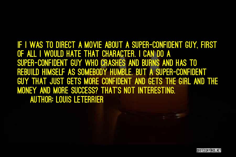 Louis Leterrier Quotes: If I Was To Direct A Movie About A Super-confident Guy, First Of All I Would Hate That Character. I