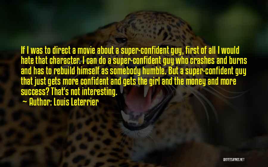 Louis Leterrier Quotes: If I Was To Direct A Movie About A Super-confident Guy, First Of All I Would Hate That Character. I