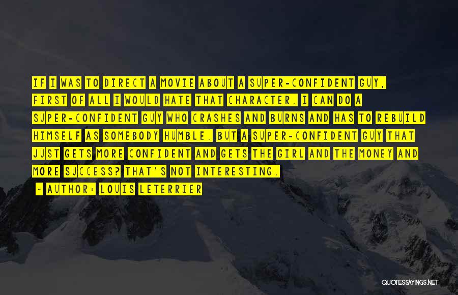 Louis Leterrier Quotes: If I Was To Direct A Movie About A Super-confident Guy, First Of All I Would Hate That Character. I