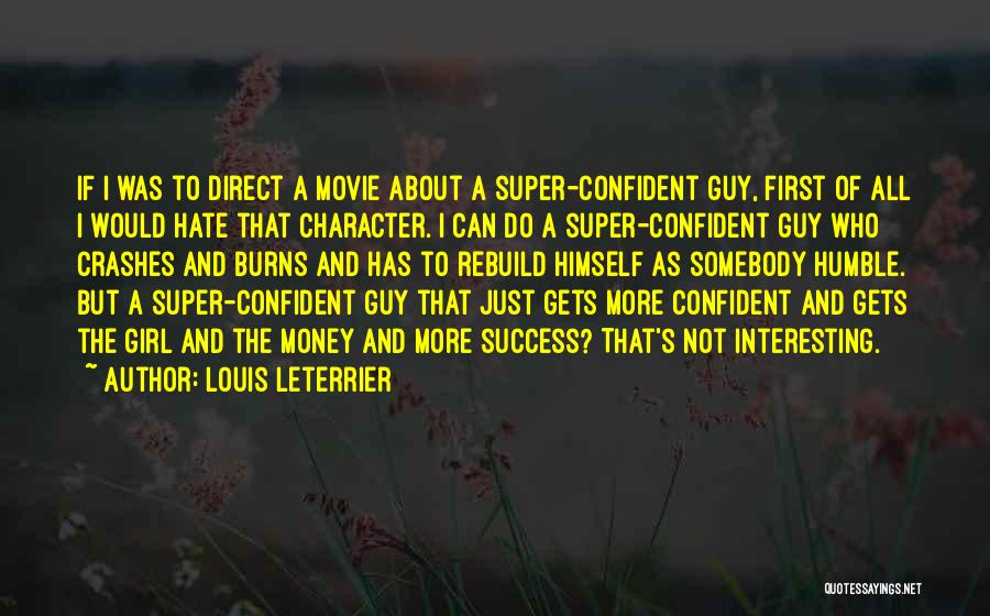 Louis Leterrier Quotes: If I Was To Direct A Movie About A Super-confident Guy, First Of All I Would Hate That Character. I