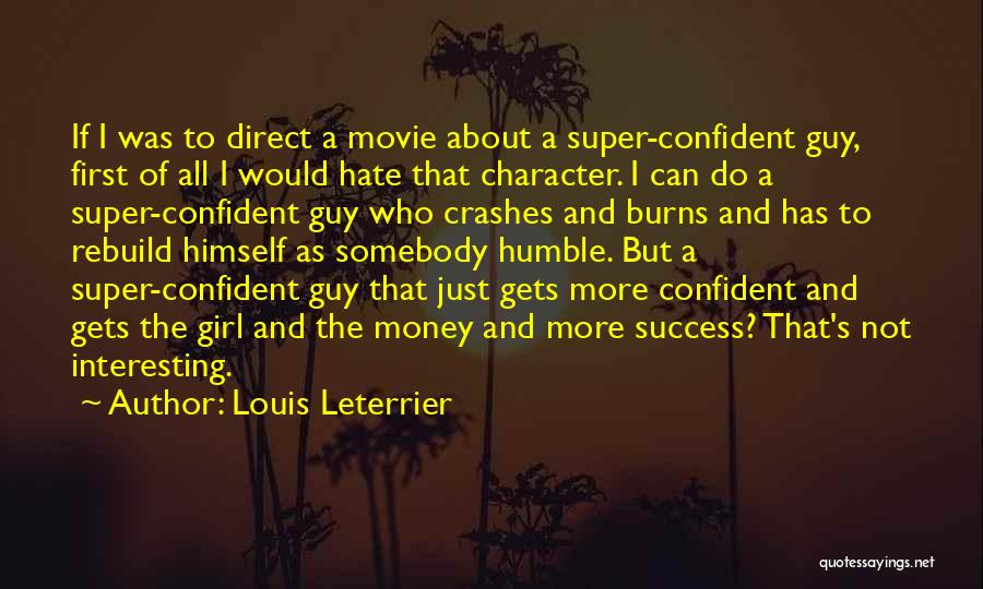 Louis Leterrier Quotes: If I Was To Direct A Movie About A Super-confident Guy, First Of All I Would Hate That Character. I