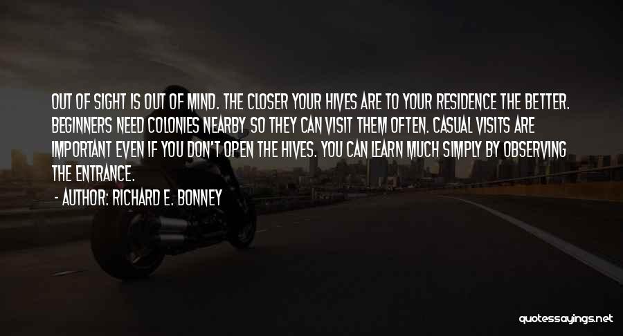 Richard E. Bonney Quotes: Out Of Sight Is Out Of Mind. The Closer Your Hives Are To Your Residence The Better. Beginners Need Colonies