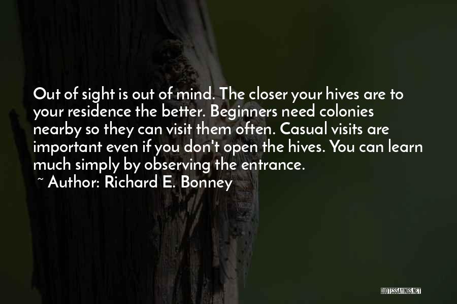 Richard E. Bonney Quotes: Out Of Sight Is Out Of Mind. The Closer Your Hives Are To Your Residence The Better. Beginners Need Colonies