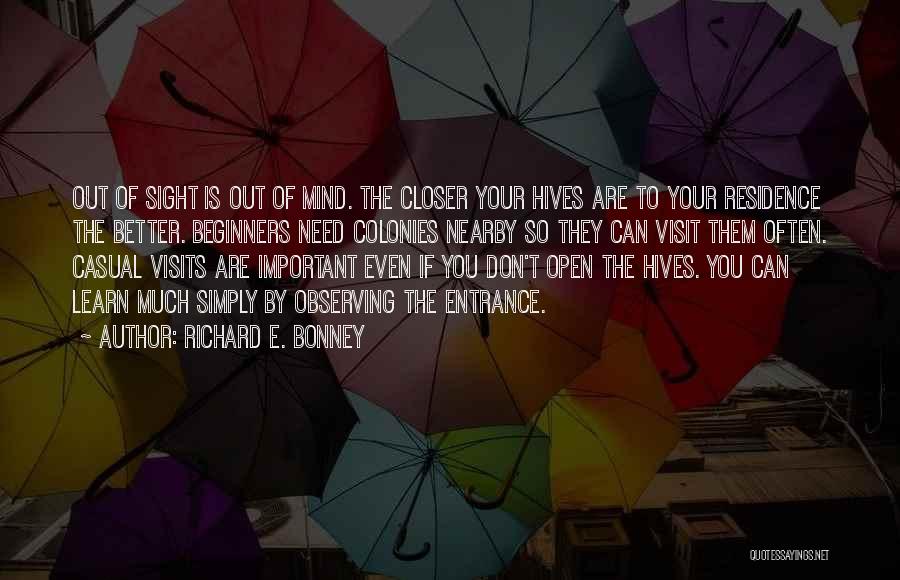 Richard E. Bonney Quotes: Out Of Sight Is Out Of Mind. The Closer Your Hives Are To Your Residence The Better. Beginners Need Colonies