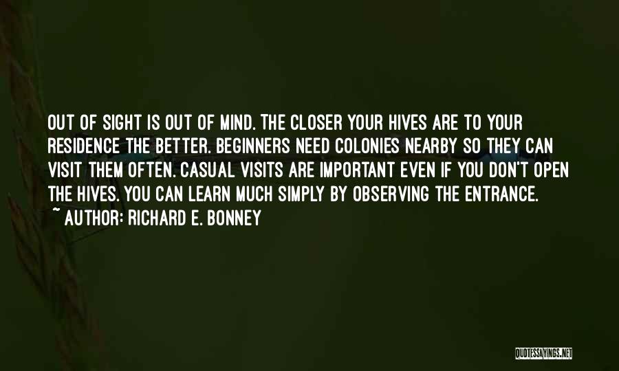 Richard E. Bonney Quotes: Out Of Sight Is Out Of Mind. The Closer Your Hives Are To Your Residence The Better. Beginners Need Colonies