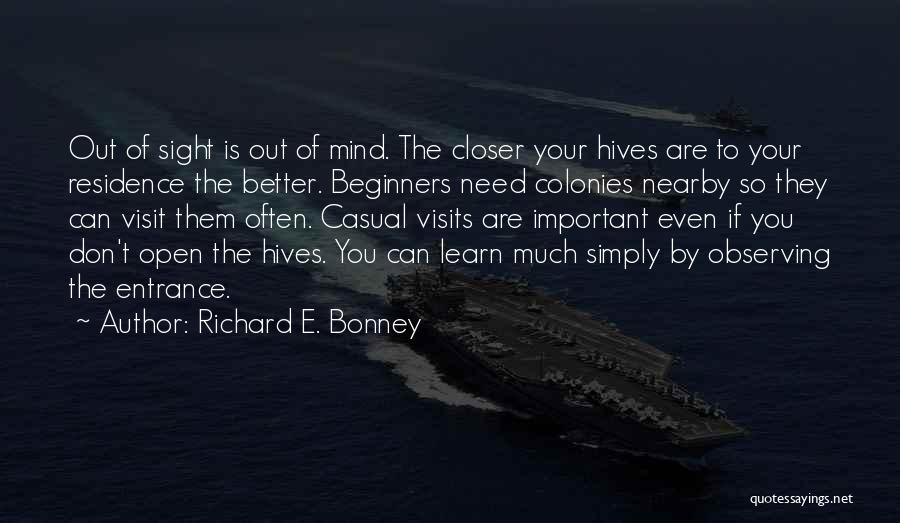 Richard E. Bonney Quotes: Out Of Sight Is Out Of Mind. The Closer Your Hives Are To Your Residence The Better. Beginners Need Colonies