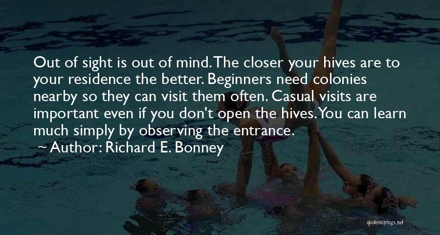 Richard E. Bonney Quotes: Out Of Sight Is Out Of Mind. The Closer Your Hives Are To Your Residence The Better. Beginners Need Colonies