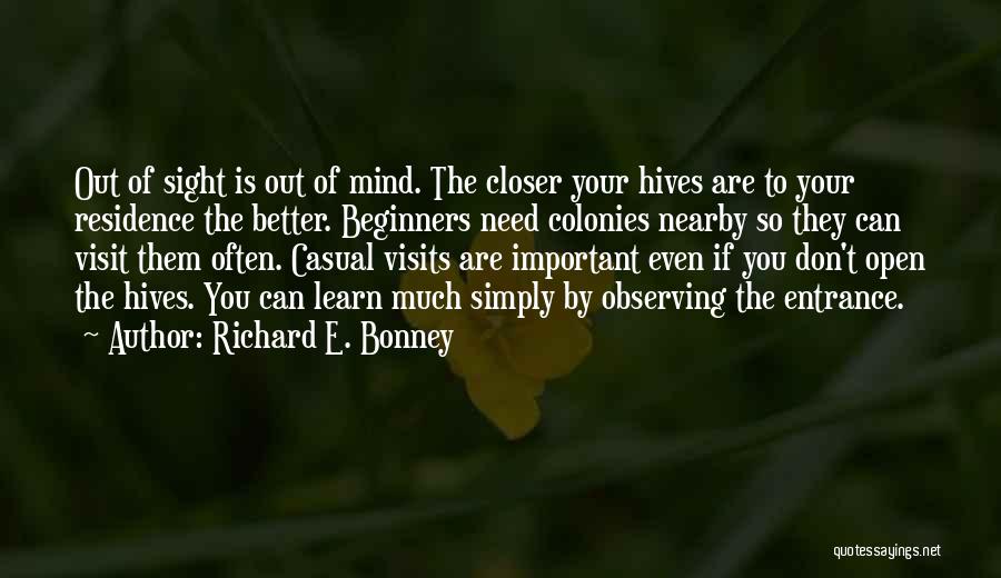 Richard E. Bonney Quotes: Out Of Sight Is Out Of Mind. The Closer Your Hives Are To Your Residence The Better. Beginners Need Colonies