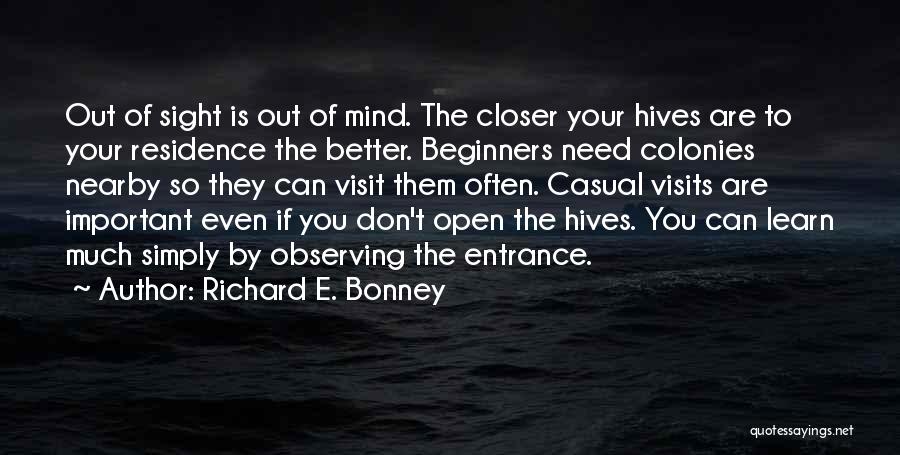 Richard E. Bonney Quotes: Out Of Sight Is Out Of Mind. The Closer Your Hives Are To Your Residence The Better. Beginners Need Colonies